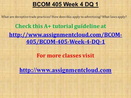 BCOM 405 Week 4 DQ 1 What are deceptive trade practices? How does this apply to advertising? What laws apply? Check this A+ tutorial guideline at