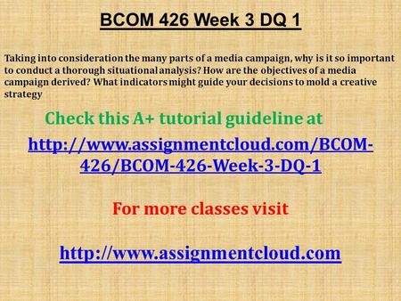 BCOM 426 Week 3 DQ 1 Taking into consideration the many parts of a media campaign, why is it so important to conduct a thorough situational analysis? How.