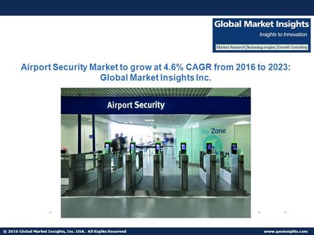 © 2016 Global Market Insights, Inc. USA. All Rights Reserved  Airport Security Market to grow at 4.6% CAGR from 2016 to 2023: Global.
