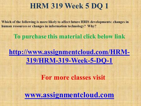 HRM 319 Week 5 DQ 1 Which of the following is more likely to affect future HRIS developments: changes in human resources or changes in information technology?
