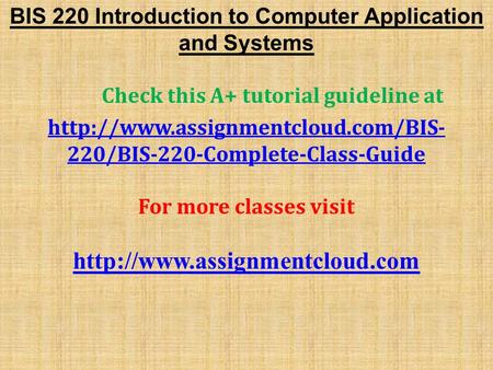 BIS 220 Introduction to Computer Application and Systems Check this A+ tutorial guideline at  220/BIS-220-Complete-Class-Guide.