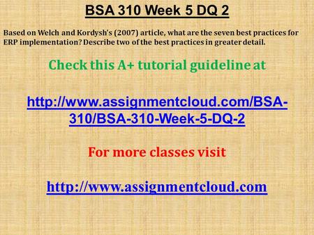 BSA 310 Week 5 DQ 2 Based on Welch and Kordysh’s (2007) article, what are the seven best practices for ERP implementation? Describe two of the best practices.