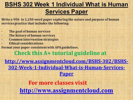 BSHS 302 Week 1 Individual What is Human Services Paper Write a 950- to 1,250-word paper exploring the nature and purpose of human services practice that.