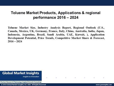 © 2016 Global Market Insights, Inc. USA. All Rights Reserved  Toluene Market Products, Applications & regional performance 2016 – 2024.