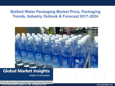 © 2016 Global Market Insights, Inc. USA. All Rights Reserved  Bottled Water Packaging Market Price, Packaging Trends, Industry Outlook.
