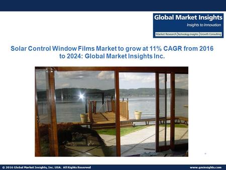© 2016 Global Market Insights, Inc. USA. All Rights Reserved  Solar Control Window Films Market to grow at 11% CAGR from 2016 to 2024: