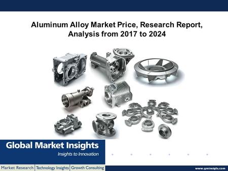© 2016 Global Market Insights. All Rights Reserved  Aluminum Alloy Market Price, Research Report, Analysis from 2017 to 2024.