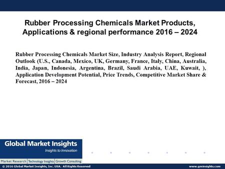 © 2016 Global Market Insights, Inc. USA. All Rights Reserved  Rubber Processing Chemicals Market Products, Applications & regional performance.