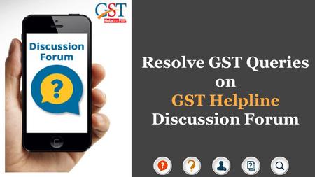 Resolve GST Queries on GST Helpline Discussion Forum.