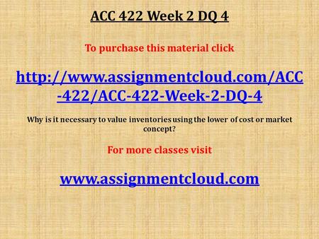 ACC 422 Week 2 DQ 4 To purchase this material click  -422/ACC-422-Week-2-DQ-4 Why is it necessary to value inventories.