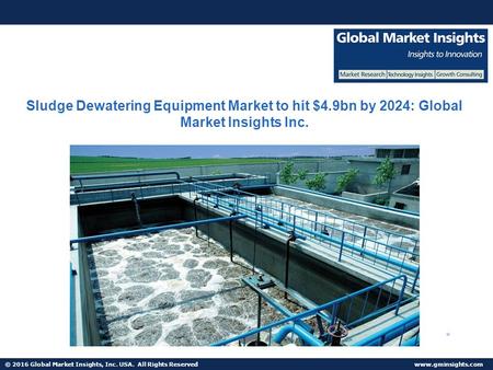 © 2016 Global Market Insights, Inc. USA. All Rights Reserved  Sludge Dewatering Equipment Market to hit $4.9bn by 2024: Global Market.
