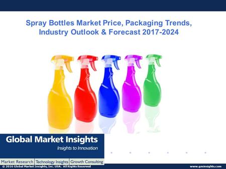 © 2016 Global Market Insights, Inc. USA. All Rights Reserved  Spray Bottles Market Price, Packaging Trends, Industry Outlook & Forecast.