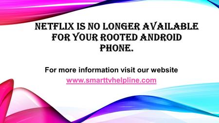 NETFLIX IS NO LONGER AVAILABLE FOR YOUR ROOTED ANDROID PHONE. For more information visit our website