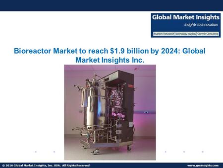 © 2016 Global Market Insights, Inc. USA. All Rights Reserved  Bioreactor Market to reach $1.9 billion by 2024.