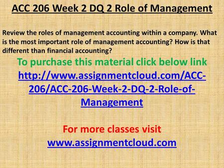 ACC 206 Week 2 DQ 2 Role of Management Review the roles of management accounting within a company. What is the most important role of management accounting?