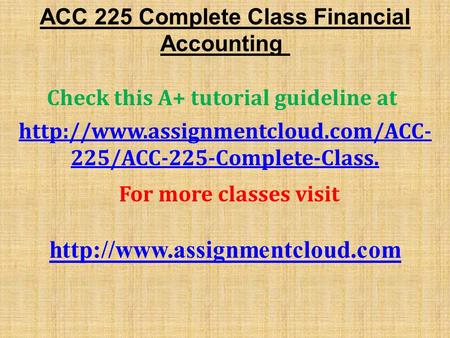 ACC 225 Complete Class Financial Accounting Check this A+ tutorial guideline at  225/ACC-225-Complete-Class. For more.
