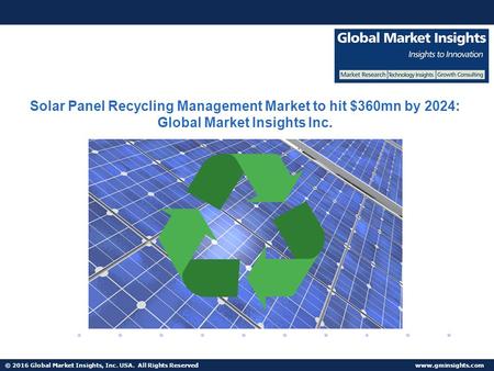 © 2016 Global Market Insights, Inc. USA. All Rights Reserved  Solar Panel Recycling Management Market to hit $360mn by 2024: Global Market.