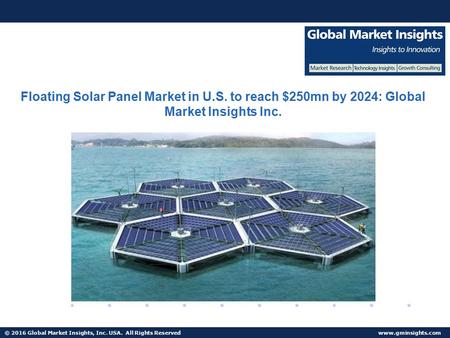 © 2016 Global Market Insights, Inc. USA. All Rights Reserved  Floating Solar Panel Market in U.S. to reach $250mn by 2024: Global Market.
