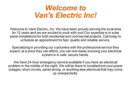 Welcome to Van's Electric Inc! Welcome to Vans Electric, Inc. We have been proudly serving the local area for 12 years and we are excited to work with.