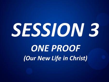 SESSION 3 ONE PROOF (Our New Life in Christ). Session 1 - ONE TRUTH (The Gospel) The word “ GOSPEL ” in Greek literally means “ GOOD NEWS ” Nature of.
