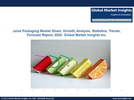 © 2016 Global Market Insights, Inc. USA. All Rights Reserved  Juice Packaging Market Share, Growth, Analysis, Statistics, Trends, Forecast.