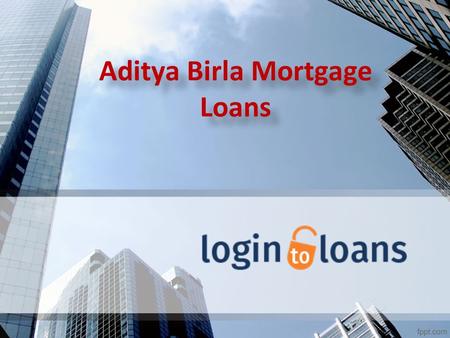 Aditya Birla Mortgage Loans Aditya Birla Mortgage Loans.