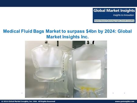 © 2016 Global Market Insights, Inc. USA. All Rights Reserved  Medical Fluid Bags Market to exceed $4 billion by 2024.