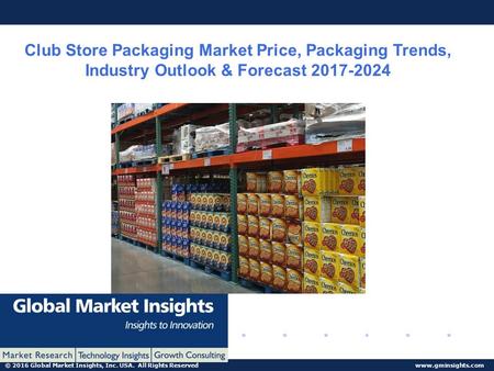 © 2016 Global Market Insights, Inc. USA. All Rights Reserved  Club Store Packaging Market Price, Packaging Trends, Industry Outlook &