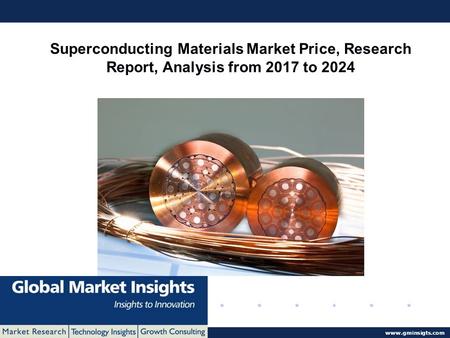 © 2016 Global Market Insights. All Rights Reserved  Superconducting Materials Market Price, Research Report, Analysis from 2017 to 2024.