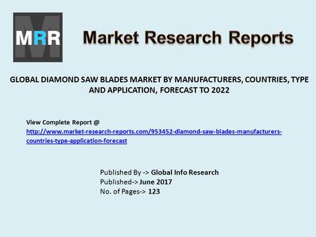 GLOBAL DIAMOND SAW BLADES MARKET BY MANUFACTURERS, COUNTRIES, TYPE AND APPLICATION, FORECAST TO 2022 Published By -> Global Info Research Published-> June.