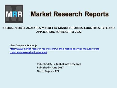 GLOBAL MOBILE ANALYTICS MARKET BY MANUFACTURERS, COUNTRIES, TYPE AND APPLICATION, FORECAST TO 2022 Published By -> Global Info Research Published-> June.