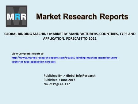 GLOBAL BINDING MACHINE MARKET BY MANUFACTURERS, COUNTRIES, TYPE AND APPLICATION, FORECAST TO 2022 Published By -> Global Info Research Published-> June.
