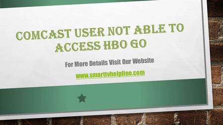 COMCAST USER NOT ABLE TO ACCESS HBO GO For More Details Visit Our Website