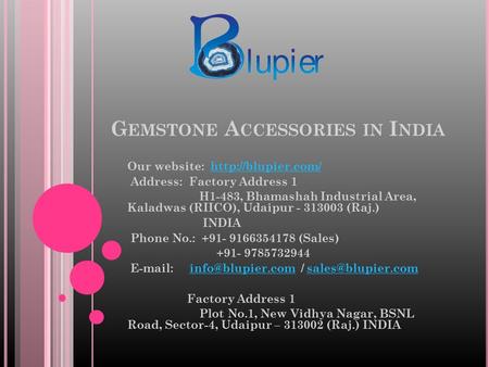 G EMSTONE A CCESSORIES IN I NDIA Our website:  Address: Factory Address 1 H1-483, Bhamashah Industrial Area, Kaladwas.