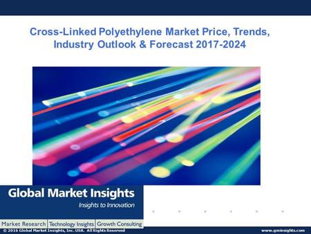© 2016 Global Market Insights, Inc. USA. All Rights Reserved  Cross-Linked Polyethylene Market Price, Trends, Industry Outlook & Forecast.