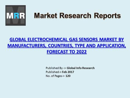 GLOBAL ELECTROCHEMICAL GAS SENSORS MARKET BY MANUFACTURERS, COUNTRIES, TYPE AND APPLICATION, FORECAST TO 2022 GLOBAL ELECTROCHEMICAL GAS SENSORS MARKET.