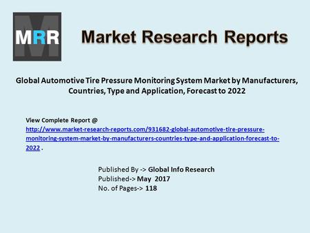 Global Automotive Tire Pressure Monitoring System Market by Manufacturers, Countries, Type and Application, Forecast to 2022 Published By -> Global Info.