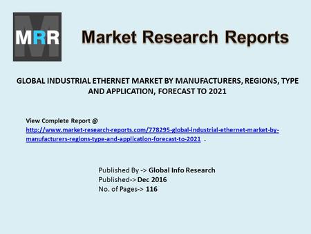 GLOBAL INDUSTRIAL ETHERNET MARKET BY MANUFACTURERS, REGIONS, TYPE AND APPLICATION, FORECAST TO 2021 Published By -> Global Info Research Published-> Dec.