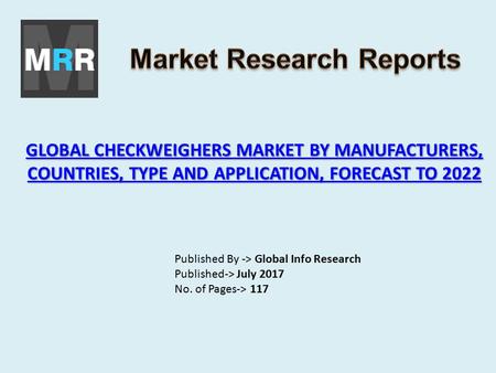 GLOBAL CHECKWEIGHERS MARKET BY MANUFACTURERS, COUNTRIES, TYPE AND APPLICATION, FORECAST TO 2022 GLOBAL CHECKWEIGHERS MARKET BY MANUFACTURERS, COUNTRIES,