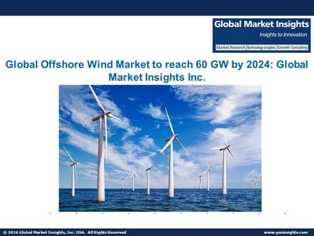 © 2016 Global Market Insights, Inc. USA. All Rights Reserved  Global Offshore Wind Market to reach 60 GW by 2024: Global Market Insights.
