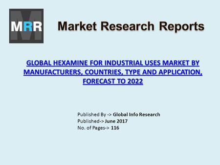 GLOBAL HEXAMINE FOR INDUSTRIAL USES MARKET BY MANUFACTURERS, COUNTRIES, TYPE AND APPLICATION, FORECAST TO 2022 GLOBAL HEXAMINE FOR INDUSTRIAL USES MARKET.