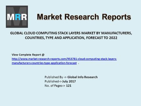 GLOBAL CLOUD COMPUTING STACK LAYERS MARKET BY MANUFACTURERS, COUNTRIES, TYPE AND APPLICATION, FORECAST TO 2022 Published By -> Global Info Research Published->