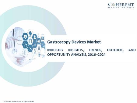 © Coherent market Insights. All Rights Reserved Gastroscopy Devices Market INDUSTRY INSIGHTS, TRENDS, OUTLOOK, AND OPPORTUNITY ANALYSIS, 2016–2024 © Coherent.