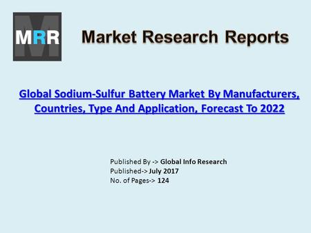 Global Sodium-Sulfur Battery Market By Manufacturers, Countries, Type And Application, Forecast To 2022 Global Sodium-Sulfur Battery Market By Manufacturers,