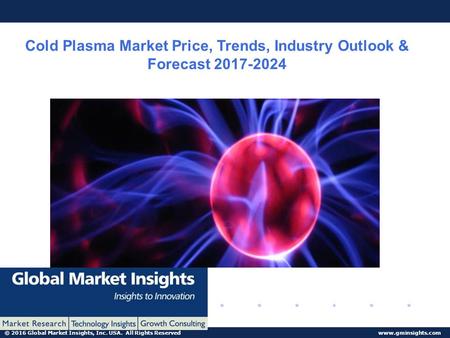 © 2016 Global Market Insights, Inc. USA. All Rights Reserved  Cold Plasma Market Price, Trends, Industry Outlook & Forecast