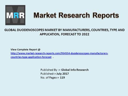 GLOBAL DUODENOSCOPES MARKET BY MANUFACTURERS, COUNTRIES, TYPE AND APPLICATION, FORECAST TO 2022 Published By -> Global Info Research Published-> July 2017.