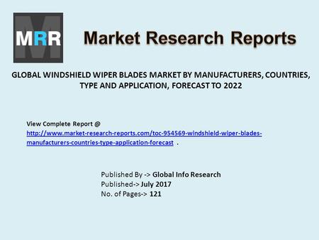 GLOBAL WINDSHIELD WIPER BLADES MARKET BY MANUFACTURERS, COUNTRIES, TYPE AND APPLICATION, FORECAST TO 2022 Published By -> Global Info Research Published->