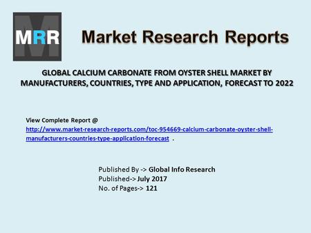 GLOBAL CALCIUM CARBONATE FROM OYSTER SHELL MARKET BY MANUFACTURERS, COUNTRIES, TYPE AND APPLICATION, FORECAST TO 2022 Published By -> Global Info Research.