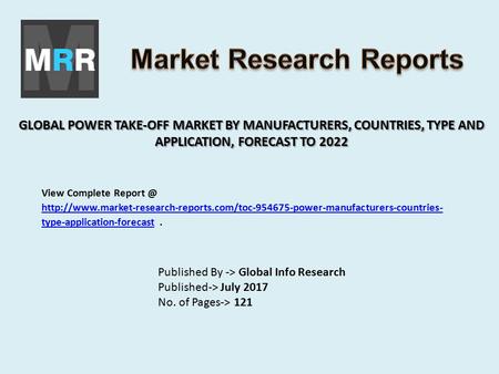 GLOBAL POWER TAKE-OFF MARKET BY MANUFACTURERS, COUNTRIES, TYPE AND APPLICATION, FORECAST TO 2022 Published By -> Global Info Research Published-> July.