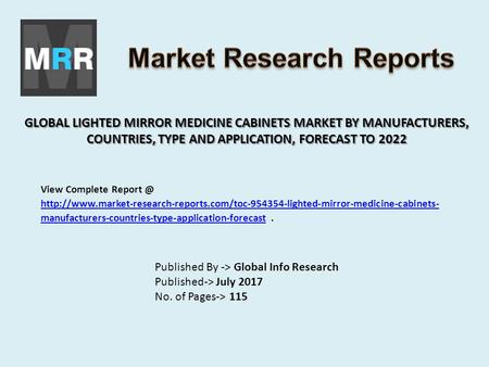 GLOBAL LIGHTED MIRROR MEDICINE CABINETS MARKET BY MANUFACTURERS, COUNTRIES, TYPE AND APPLICATION, FORECAST TO 2022 Published By -> Global Info Research.